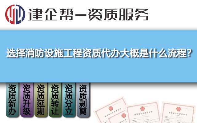 選擇消防設(shè)施工程資質(zhì)代辦大概是什么流程,？