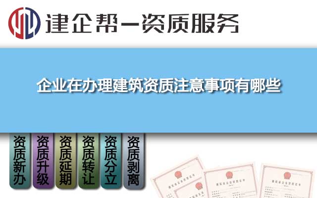 企業(yè)在辦理建筑資質(zhì)注意事項有哪些